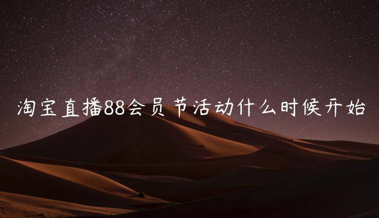 淘寶直播88會員節(jié)活動什么時候開始